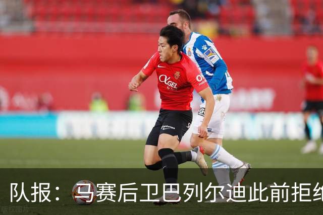 队报：马赛后卫巴列尔迪此前拒绝勒沃库森 罗马关注格林伍德